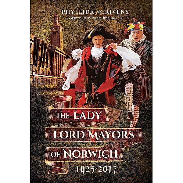 The Lady Lord Mayors of Norwich, 1923-2017, Phyllida Scrivens