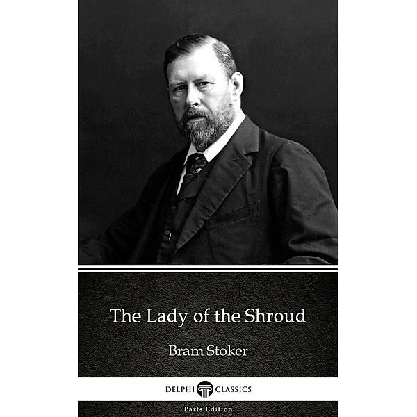 The Lady of the Shroud by Bram Stoker - Delphi Classics (Illustrated) / Delphi Parts Edition (Bram Stoker) Bd.12, Bram Stoker