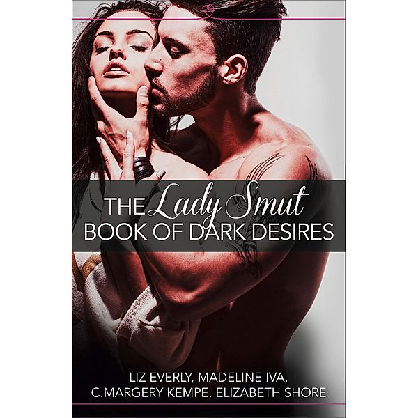 The Lady Smut Book of Dark Desires (An Anthology), Liz Everly, Madeline Iva, C. Margery Kempe, Elizabeth Shore