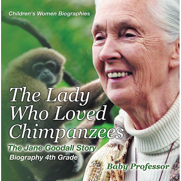 The Lady Who Loved Chimpanzees - The Jane Goodall Story : Biography 4th Grade | Children's Women Biographies / Baby Professor, Baby