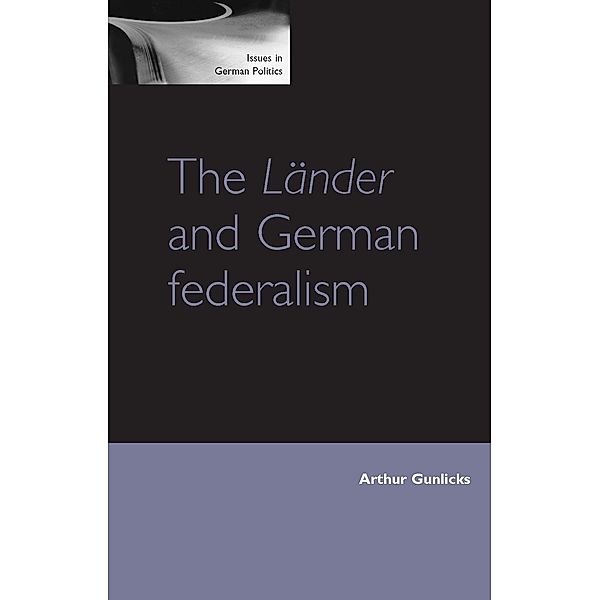 The Länder and German federalism / Issues in German Politics, Arthur Gunlicks