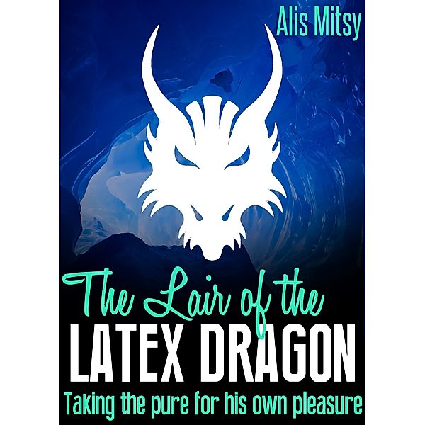 The Lair of the Latex Dragon: Taking the Pure for His Own Pleasure, Alis Mitsy