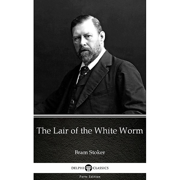 The Lair of the White Worm by Bram Stoker - Delphi Classics (Illustrated) / Delphi Parts Edition (Bram Stoker) Bd.13, Bram Stoker