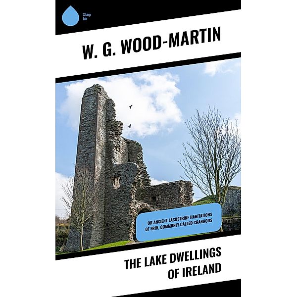 The Lake Dwellings of Ireland, W. G. Wood-Martin