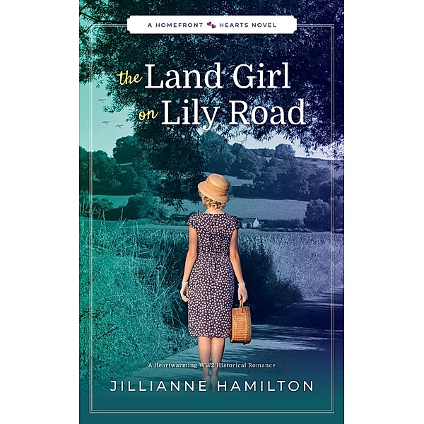 The Land Girl on Lily Road: A Heartwarming WW2 Historical Romance (Homefront Hearts, #3) / Homefront Hearts, Jillianne Hamilton