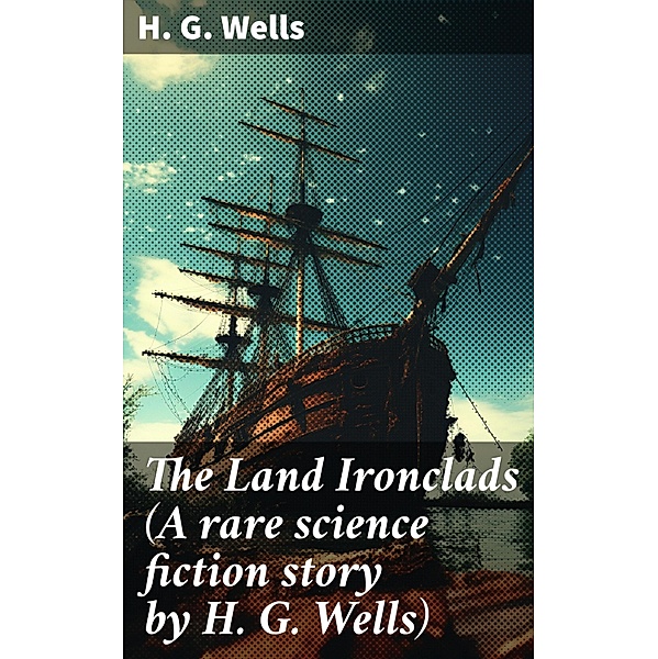 The Land Ironclads (A rare science fiction story by H. G. Wells), H. G. Wells