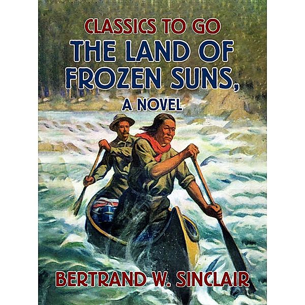 The Land of Frozen Suns, A Novel, Bertrand W. Sinclair