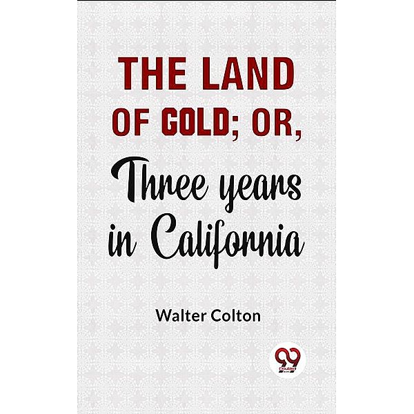 The Land Of Gold; Or, Three Years In California., Walter Colton