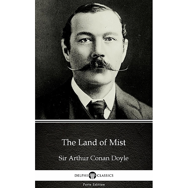 The Land of Mist by Sir Arthur Conan Doyle (Illustrated) / Delphi Parts Edition (Sir Arthur Conan Doyle) Bd.15, Arthur Conan Doyle