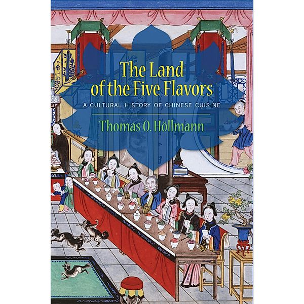 The Land of the Five Flavors / Arts and Traditions of the Table: Perspectives on Culinary History, Thomas O. Höllmann