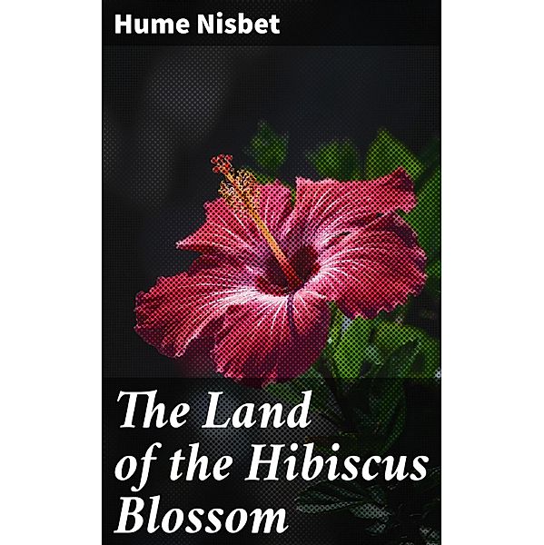 The Land of the Hibiscus Blossom, Hume Nisbet