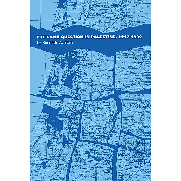 The Land Question in Palestine, 1917-1939, Kenneth W. Stein