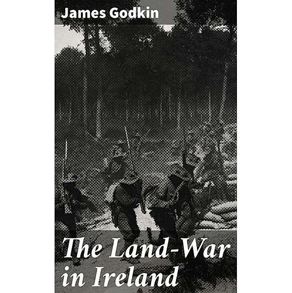 The Land-War in Ireland, James Godkin