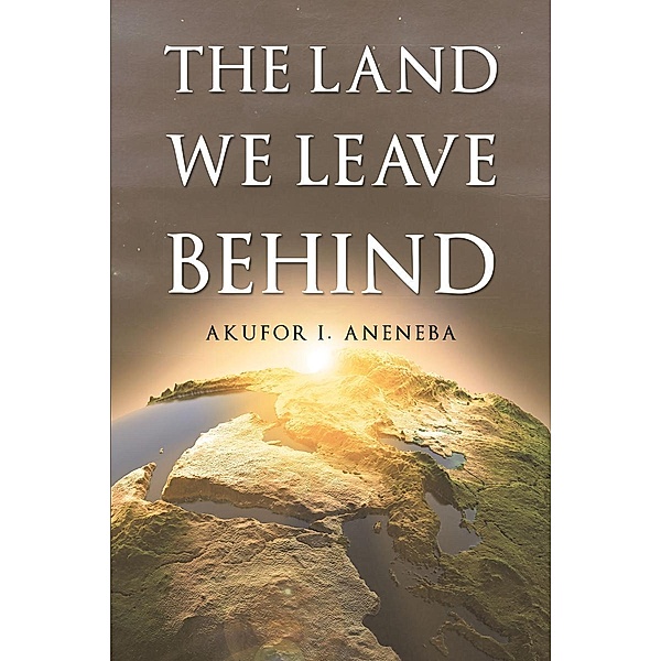 The Land We Leave Behind, Akufor I. Aneneba