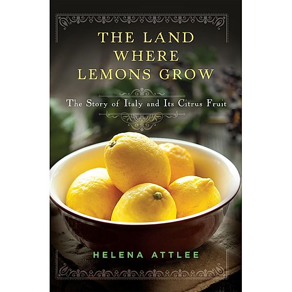 The Land Where Lemons Grow: The Story of Italy and Its Citrus Fruit, Helena Attlee