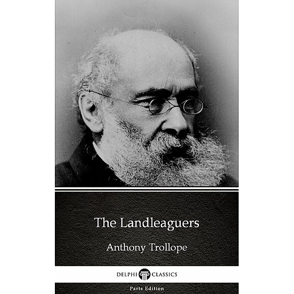 The Landleaguers by Anthony Trollope (Illustrated) / Delphi Parts Edition (Anthony Trollope) Bd.46, Anthony Trollope