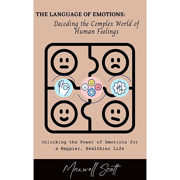 The Language of Emotions: Decoding the Complex World of Human Feelings, Maxwell Scott