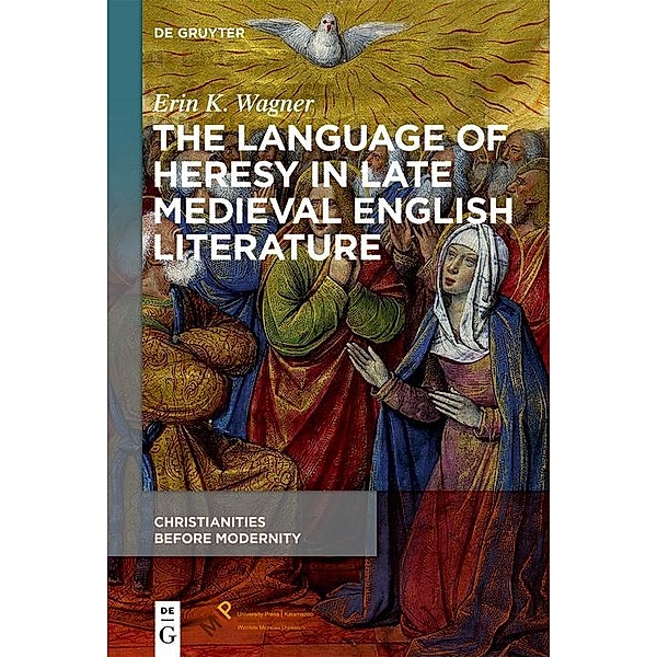 The Language of Heresy in Late Medieval English Literature / Christianities Before Modernity, Erin K. Wagner