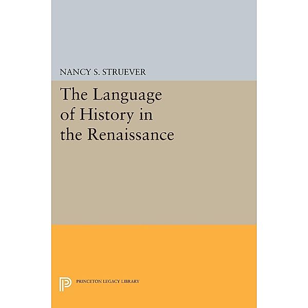 The Language of History in the Renaissance / Princeton Legacy Library Bd.1317, Nancy S. Struever