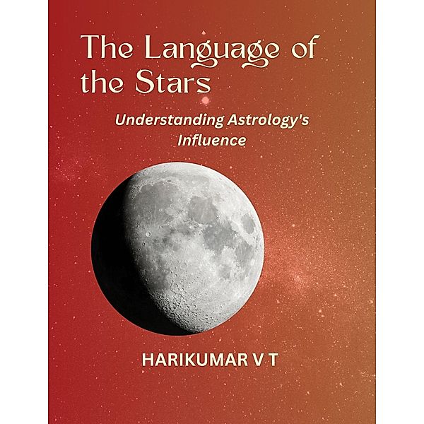 The Language of the Stars: Understanding Astrology's Influence, Harikumar V T