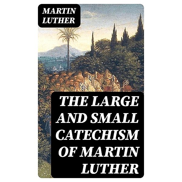 The Large and Small Catechism of Martin Luther, Martin Luther