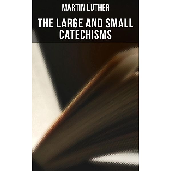 The Large and Small Catechisms, Martin Luther