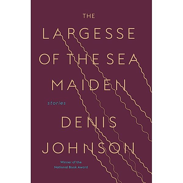 The Largesse of the Sea Maiden: Stories, Denis Johnson