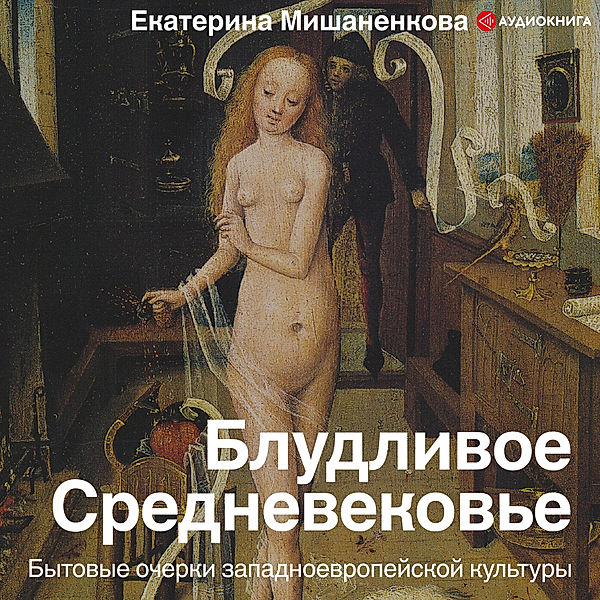 The lascivious Middle Ages. Household sketches of Western European culture, Ekaterina Mishanenkova