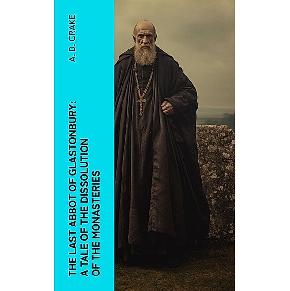 The Last Abbot of Glastonbury: A Tale of the Dissolution of the Monasteries, A. D. Crake