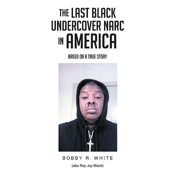 The Last Black Undercover Narc in America, Bobby R. White