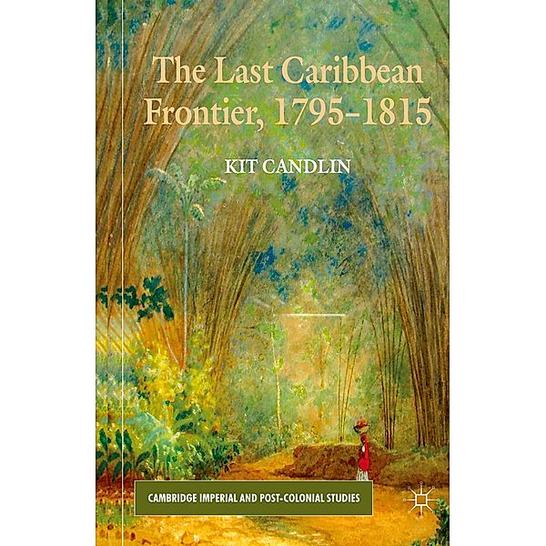 The Last Caribbean Frontier, 1795-1815, K. Candlin