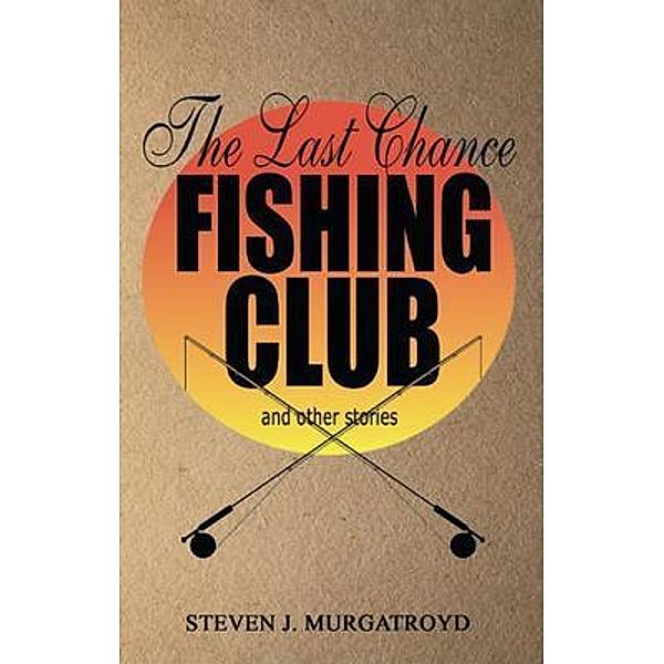 THE LAST CHANCE FISHING CLUB  and other stories / Steven Murgatroyd, Steven Murgatroyd