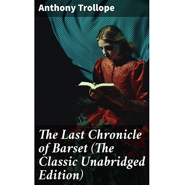 The Last Chronicle of Barset (The Classic Unabridged Edition), Anthony Trollope