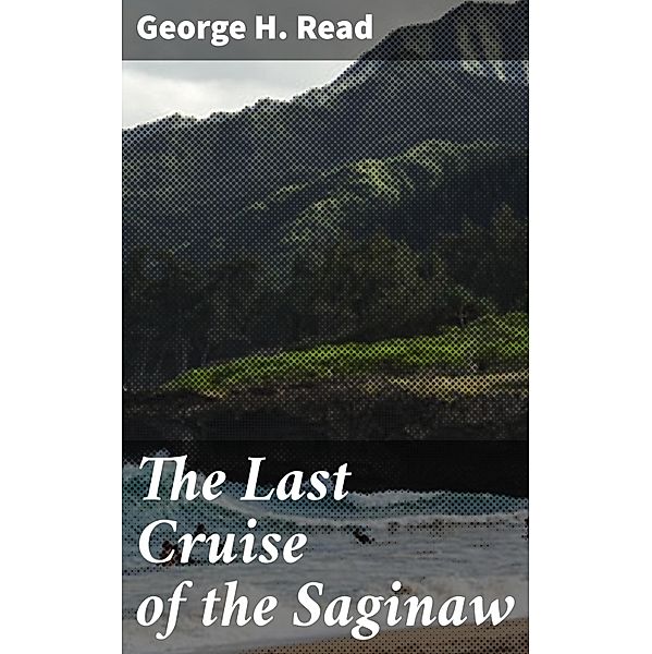 The Last Cruise of the Saginaw, George H. Read