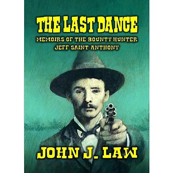 The Last Dance - Memoirs of the Bounty Hunter Jeff Saint Anthony, John J. Law
