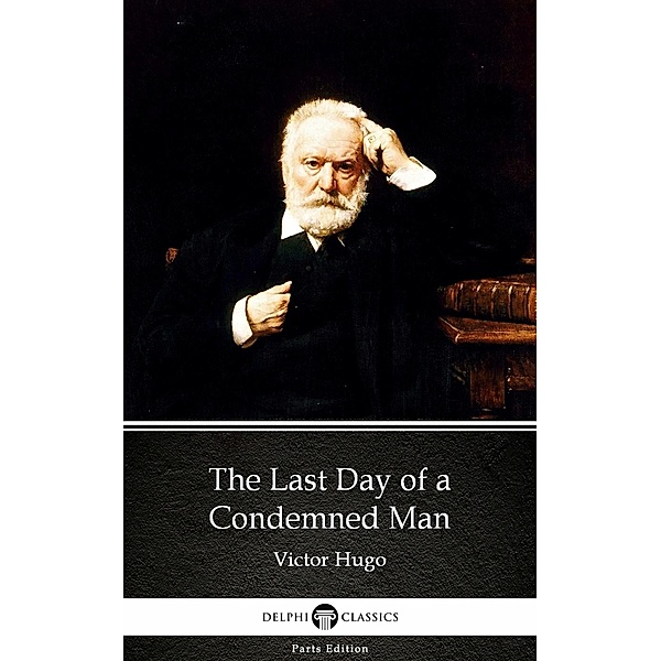 The Last Day of a Condemned Man by Victor Hugo - Delphi Classics (Illustrated) / Delphi Parts Edition (Victor Hugo) Bd.3, Victor Hugo