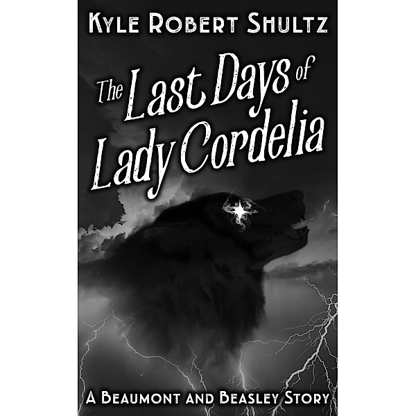 The Last Days of Lady Cordelia (Beaumont and Beasley, #2.5) / Beaumont and Beasley, Kyle Robert Shultz