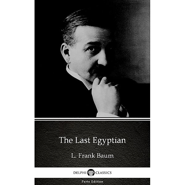 The Last Egyptian by L. Frank Baum - Delphi Classics (Illustrated) / Delphi Parts Edition (L. Frank Baum) Bd.59, L. Frank Baum