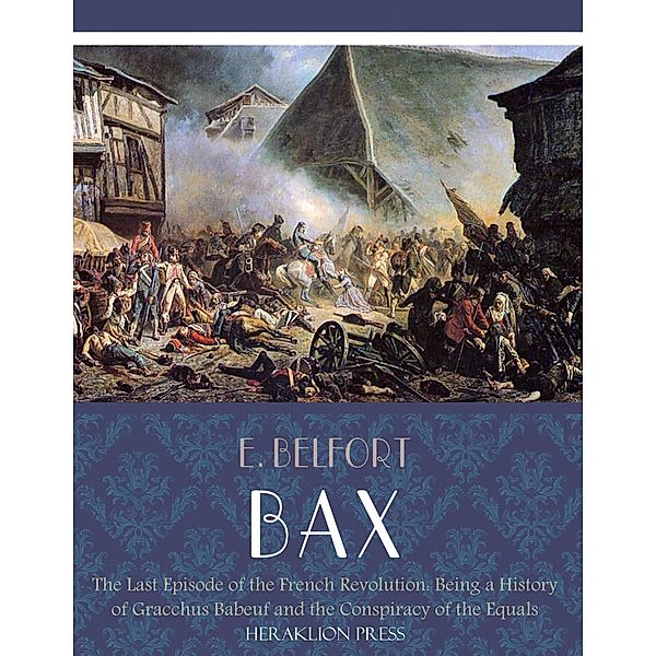 The Last Episode of the French Revolution: Being a History of Gracchus Babeuf and the Conspiracy of the Equals, E. Belfort Bax