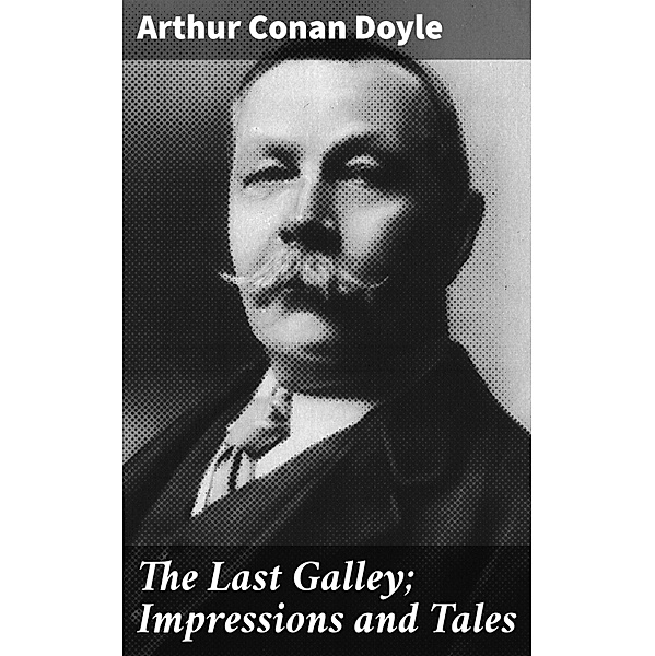 The Last Galley; Impressions and Tales, Arthur Conan Doyle