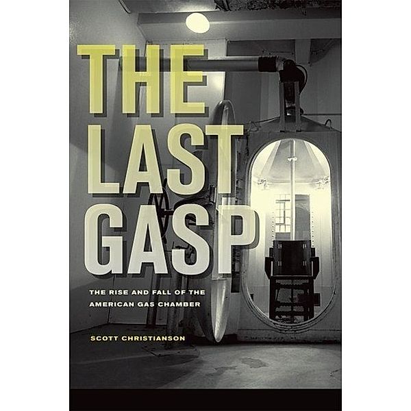 The Last Gasp: The Rise and Fall of the American Gas Chamber, Scott Christianson