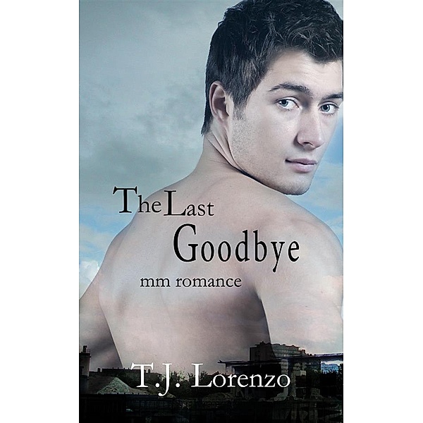 The Last Goodbye (MM Romance), T. J. Lorenzo