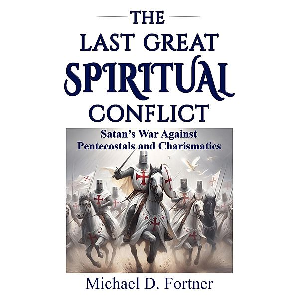 The Last Great Spiritual Conflict: Satan's War Against Pentecostals and Charismatics, Michael D. Fortner