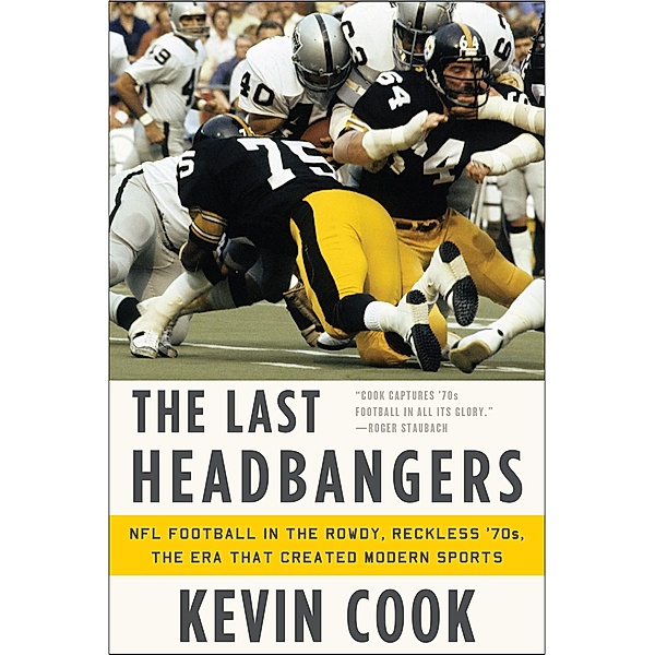 The Last Headbangers: NFL Football in the Rowdy, Reckless '70s: the Era that Created Modern Sports, Kevin Cook