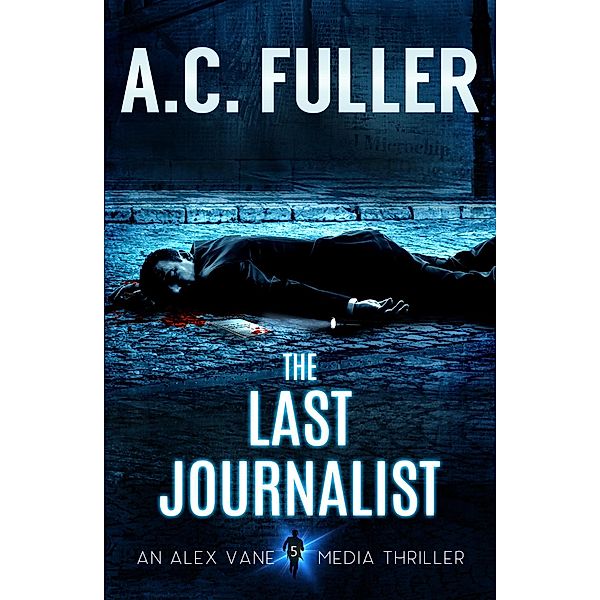 The Last Journalist (The Alex Vane Media Thrillers, #5) / The Alex Vane Media Thrillers, A. C. Fuller