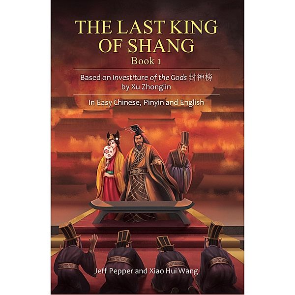 The Last King of Shang, Book 1: Based on Investiture of the Gods by Xu Zhonglin, In Easy Chinese, Pinyin and English / The Last King of Shang, Jeff Pepper, Xiao Hui Wang