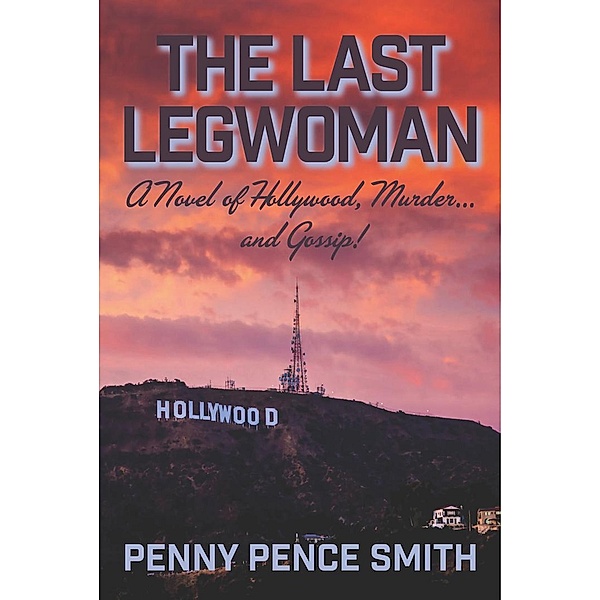 The Last Legwoman-A Novel of Hollywood, Murder and Gossip! (Meredith Ogden Hollywood Legwoman Mysteries) / Meredith Ogden Hollywood Legwoman Mysteries, Penny Pence Smith