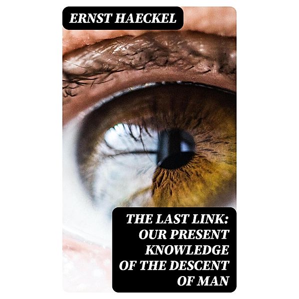 The Last Link: Our Present Knowledge of the Descent of Man, Ernst Haeckel