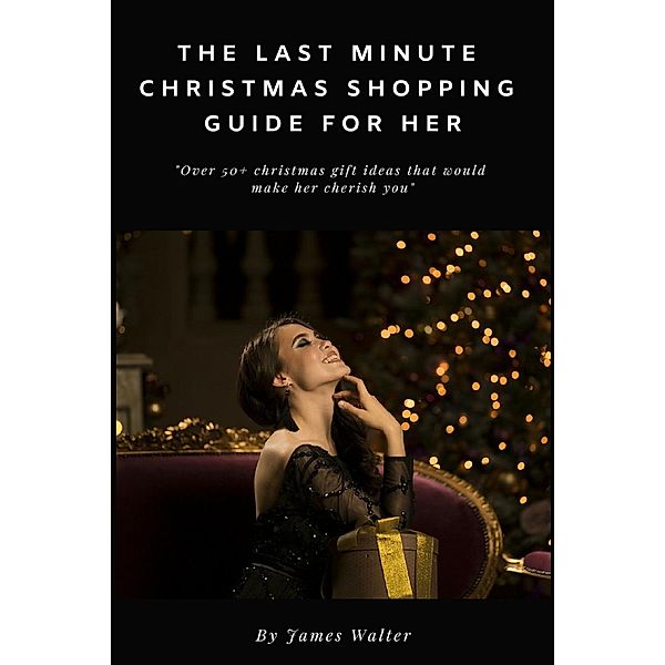 The Last Minute Christmas Shopping Guide for Her, James Walter