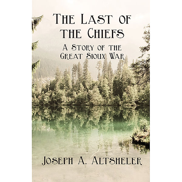 The Last of the Chiefs - A Story of the Great Sioux War, Joseph A. Altsheler